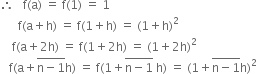 therefore space space space straight f left parenthesis straight a right parenthesis space equals space straight f left parenthesis 1 right parenthesis space equals space 1
space space space space space space straight f left parenthesis straight a plus straight h right parenthesis space equals space straight f left parenthesis 1 plus straight h right parenthesis space equals space left parenthesis 1 plus straight h right parenthesis squared
space space space space straight f left parenthesis straight a plus 2 straight h right parenthesis space equals space straight f left parenthesis 1 plus 2 straight h right parenthesis space equals space left parenthesis 1 plus 2 straight h right parenthesis squared
space space space straight f left parenthesis straight a plus stack straight n minus 1 with bar on top straight h right parenthesis space equals space straight f left parenthesis 1 plus stack straight n minus 1 with bar on top space straight h right parenthesis space equals space left parenthesis 1 plus stack straight n minus 1 with bar on top straight h right parenthesis squared