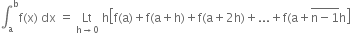 integral subscript straight a superscript straight b straight f left parenthesis straight x right parenthesis space dx space equals space Lt with straight h rightwards arrow 0 below space straight h open square brackets straight f left parenthesis straight a right parenthesis plus straight f left parenthesis straight a plus straight h right parenthesis plus straight f left parenthesis straight a plus 2 straight h right parenthesis plus... plus straight f left parenthesis straight a plus stack straight n minus 1 with bar on top straight h close square brackets