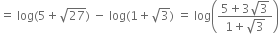 equals space log left parenthesis 5 plus square root of 27 right parenthesis space minus space log left parenthesis 1 plus square root of 3 right parenthesis space equals space log open parentheses fraction numerator 5 plus 3 square root of 3 over denominator 1 plus square root of 3 end fraction close parentheses