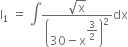 straight I subscript 1 space equals space integral fraction numerator square root of straight x over denominator open parentheses 30 minus straight x to the power of begin display style 3 over 2 end style end exponent close parentheses squared end fraction dx