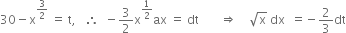 30 minus straight x to the power of 3 over 2 end exponent space equals space straight t comma space space space therefore space space minus 3 over 2 straight x to the power of 1 half end exponent ax space equals space dt space space space space space space space rightwards double arrow space space space space square root of straight x space dx space space equals negative 2 over 3 dt