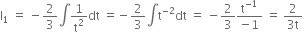 straight I subscript 1 space equals space minus 2 over 3 integral 1 over straight t squared dt space equals negative 2 over 3 integral straight t to the power of negative 2 end exponent dt space equals space minus 2 over 3 fraction numerator straight t to the power of negative 1 end exponent over denominator negative 1 end fraction space equals space fraction numerator 2 over denominator 3 straight t end fraction