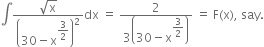 integral fraction numerator square root of straight x over denominator open parentheses 30 minus straight x to the power of begin display style 3 over 2 end style end exponent close parentheses squared end fraction dx space equals space fraction numerator 2 over denominator 3 open parentheses 30 minus straight x to the power of begin display style 3 over 2 end style end exponent close parentheses end fraction space equals space straight F left parenthesis straight x right parenthesis comma space say.