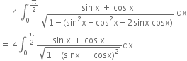 equals space 4 space integral subscript 0 superscript straight pi over 2 end superscript fraction numerator sin space straight x space plus space cos space straight x over denominator square root of 1 minus left parenthesis sin squared straight x plus cos squared straight x minus 2 sinx space cosx right parenthesis end root end fraction dx
equals space 4 integral subscript 0 superscript straight pi over 2 end superscript fraction numerator sin space straight x space plus space cos space straight x space over denominator square root of 1 minus left parenthesis sinx space space minus cosx right parenthesis squared end root end fraction dx