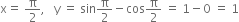 straight x equals space straight pi over 2 comma space space space straight y space equals space sin straight pi over 2 minus cos straight pi over 2 space equals space 1 minus 0 space equals space 1