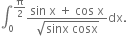 integral subscript 0 superscript straight pi over 2 end superscript fraction numerator sin space straight x space plus space cos space straight x over denominator square root of sinx space cosx end root end fraction dx.