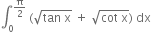integral subscript 0 superscript straight pi over 2 end superscript space left parenthesis square root of tan space straight x end root space plus space square root of cot space straight x end root right parenthesis space dx