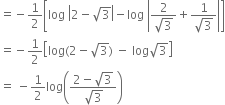 equals negative 1 half open square brackets log space open vertical bar 2 minus square root of 3 close vertical bar minus log space open vertical bar fraction numerator 2 over denominator square root of 3 end fraction plus fraction numerator 1 over denominator square root of 3 end fraction close vertical bar close square brackets
equals negative 1 half open square brackets log left parenthesis 2 minus square root of 3 right parenthesis space minus space log square root of 3 close square brackets
equals space minus 1 half log open parentheses fraction numerator 2 minus square root of 3 over denominator square root of 3 end fraction close parentheses