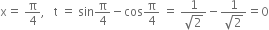 straight x equals space straight pi over 4 comma space space space straight t space equals space sin straight pi over 4 minus cos straight pi over 4 space equals space fraction numerator 1 over denominator square root of 2 end fraction minus fraction numerator 1 over denominator square root of 2 end fraction equals 0