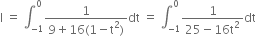 straight I space equals space integral subscript negative 1 end subscript superscript 0 fraction numerator 1 over denominator 9 plus 16 left parenthesis 1 minus straight t squared right parenthesis end fraction dt space equals space integral subscript negative 1 end subscript superscript 0 fraction numerator 1 over denominator 25 minus 16 straight t squared end fraction dt