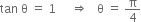 tan space straight theta space equals space 1 space space space space space rightwards double arrow space space space straight theta space equals space straight pi over 4
