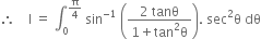 therefore space space space space straight I space equals space integral subscript 0 superscript straight pi over 4 end superscript space sin to the power of negative 1 end exponent space open parentheses fraction numerator 2 space tanθ over denominator 1 plus tan squared straight theta end fraction close parentheses. space sec squared straight theta space dθ