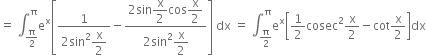 equals space integral subscript straight pi over 2 end subscript superscript straight pi straight e to the power of straight x open square brackets fraction numerator 1 over denominator 2 sin squared begin display style straight x over 2 end style end fraction minus fraction numerator 2 sin begin display style straight x over 2 end style cos begin display style straight x over 2 end style over denominator 2 sin squared begin display style straight x over 2 end style end fraction close square brackets space dx space equals space integral subscript straight pi over 2 end subscript superscript straight pi straight e to the power of straight x open square brackets 1 half cosec squared straight x over 2 minus cot straight x over 2 close square brackets dx