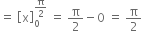 equals space open square brackets straight x close square brackets subscript 0 superscript straight pi over 2 end superscript space equals space straight pi over 2 minus 0 space equals space straight pi over 2
