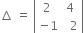 increment space equals space open vertical bar table row cell 2 space space space space space 4 end cell row cell negative 1 space space space space 2 end cell end table close vertical bar