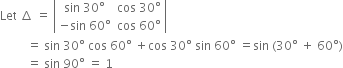 Let space increment space equals space open vertical bar table row cell sin space 30 degree end cell cell cos space 30 degree end cell row cell negative sin space 60 degree end cell cell cos space 60 degree end cell end table close vertical bar
space space space space space space space space space equals space sin space 30 degree space cos space 60 degree space plus cos space 30 degree space sin space 60 degree space equals sin space left parenthesis 30 degree space plus space 60 degree right parenthesis
space space space space space space space space space equals space sin space 90 degree space equals space 1