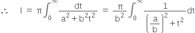 therefore space space space space space straight I space equals space straight pi integral subscript 0 superscript infinity fraction numerator dt over denominator straight a squared plus straight b squared straight t squared end fraction space equals space straight pi over straight b squared integral subscript 0 superscript infinity fraction numerator 1 over denominator open parentheses begin display style straight a over straight b end style close parentheses squared plus straight t squared end fraction dt