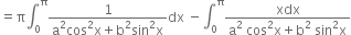 equals straight pi integral subscript 0 superscript straight pi fraction numerator 1 over denominator straight a squared cos squared straight x plus straight b squared sin squared straight x end fraction dx space minus integral subscript 0 superscript straight pi fraction numerator xdx over denominator straight a squared space cos squared straight x plus straight b squared space sin squared straight x end fraction