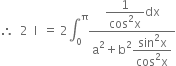 therefore space space 2 space space straight I space space equals space 2 integral subscript 0 superscript straight pi fraction numerator begin display style fraction numerator 1 over denominator cos squared straight x end fraction end style dx over denominator straight a squared plus straight b squared begin display style fraction numerator sin squared straight x over denominator cos squared straight x end fraction end style end fraction