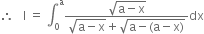 therefore space space space straight I space equals space integral subscript 0 superscript straight a fraction numerator square root of straight a minus straight x end root over denominator square root of straight a minus straight x end root plus square root of straight a minus left parenthesis straight a minus straight x right parenthesis end root end fraction dx