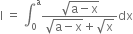 straight I space equals space integral subscript 0 superscript straight a fraction numerator square root of straight a minus straight x end root over denominator square root of straight a minus straight x end root plus square root of straight x end fraction dx