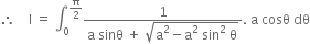 therefore space space space space straight I space equals space integral subscript 0 superscript straight pi over 2 end superscript fraction numerator 1 over denominator straight a space sinθ space plus space square root of straight a squared minus straight a squared space sin squared space straight theta end root end fraction. space straight a space cosθ space dθ