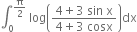 integral subscript 0 superscript straight pi over 2 end superscript space log open parentheses fraction numerator 4 plus 3 space sin space straight x over denominator 4 plus 3 space cosx end fraction close parentheses dx