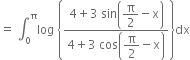 equals space integral subscript 0 superscript straight pi log space open curly brackets fraction numerator 4 plus 3 space sin open parentheses begin display style straight pi over 2 end style minus straight x close parentheses over denominator 4 plus 3 space cos open parentheses begin display style straight pi over 2 end style minus straight x close parentheses end fraction close curly brackets dx