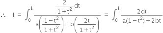 therefore space space space space straight I space equals space integral subscript 0 superscript 1 fraction numerator begin display style fraction numerator 2 over denominator 1 plus straight t squared end fraction end style dt over denominator straight a open parentheses begin display style fraction numerator 1 minus straight t squared over denominator 1 plus straight t squared end fraction end style close parentheses plus straight b open parentheses begin display style fraction numerator 2 straight t over denominator 1 plus straight t squared end fraction end style close parentheses end fraction space equals space integral subscript 0 superscript 1 fraction numerator 2 dt over denominator straight a left parenthesis 1 minus straight t squared right parenthesis plus 2 bt end fraction