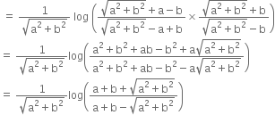 space equals space fraction numerator 1 over denominator square root of straight a squared plus straight b squared end root end fraction space log space open parentheses fraction numerator square root of straight a squared plus straight b squared end root plus straight a minus straight b over denominator square root of straight a squared plus straight b squared end root minus straight a plus straight b end fraction cross times fraction numerator square root of straight a squared plus straight b squared end root plus straight b over denominator square root of straight a squared plus straight b squared end root minus straight b end fraction close parentheses
equals space fraction numerator 1 over denominator square root of straight a squared plus straight b squared end root end fraction log open parentheses fraction numerator straight a squared plus straight b squared plus ab minus straight b squared plus straight a square root of straight a squared plus straight b squared end root over denominator straight a squared plus straight b squared plus ab minus straight b squared minus straight a square root of straight a squared plus straight b squared end root end fraction close parentheses
equals space fraction numerator 1 over denominator square root of straight a squared plus straight b squared end root end fraction log open parentheses fraction numerator straight a plus straight b plus square root of straight a squared plus straight b squared end root over denominator straight a plus straight b minus square root of straight a squared plus straight b squared end root end fraction close parentheses