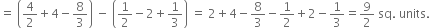 equals space open parentheses 4 over 2 plus 4 minus 8 over 3 close parentheses space minus space open parentheses 1 half minus 2 plus 1 third close parentheses space equals space 2 plus 4 minus 8 over 3 minus 1 half plus 2 minus 1 third equals 9 over 2 space sq. space units.