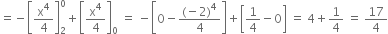 equals negative open square brackets straight x to the power of 4 over 4 close square brackets subscript 2 superscript 0 plus open square brackets straight x to the power of 4 over 4 close square brackets subscript 0 space equals space minus open square brackets 0 minus fraction numerator left parenthesis negative 2 right parenthesis to the power of 4 over denominator 4 end fraction close square brackets plus open square brackets 1 fourth minus 0 close square brackets space equals space 4 plus 1 fourth space equals space 17 over 4