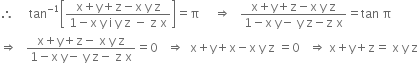 therefore space space space space space tan to the power of negative 1 end exponent open square brackets fraction numerator straight x plus straight y plus straight z minus straight x space straight y space straight z over denominator 1 minus straight x space straight y space straight i space straight y space straight z space minus space straight z space straight x end fraction close square brackets equals straight pi space space space space space rightwards double arrow space space space fraction numerator straight x plus straight y plus straight z minus straight x space straight y space straight z over denominator 1 minus straight x space straight y minus space straight y space straight z minus straight z space straight x end fraction equals tan space straight pi
rightwards double arrow space space space fraction numerator straight x plus straight y plus straight z minus space straight x space straight y space straight z over denominator 1 minus straight x space straight y minus space straight y space straight z minus space straight z space straight x end fraction equals 0 space space space rightwards double arrow space space straight x plus straight y plus straight x minus straight x space straight y space straight z space equals 0 space space space rightwards double arrow space straight x plus straight y plus straight z equals space straight x space straight y space straight z