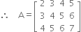 therefore space space space space straight A equals open square brackets table row 2 3 4 5 row 3 4 5 6 row 4 5 6 7 end table close square brackets
