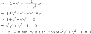 rightwards double arrow space space space space space 1 plus straight y apostrophe space equals space fraction numerator 1 over denominator 1 plus straight y squared end fraction. straight y apostrophe
rightwards double arrow space 1 plus straight y squared plus straight y apostrophe plus straight y apostrophe straight y squared space equals straight y apostrophe
rightwards double arrow space 1 plus straight y squared plus straight y apostrophe straight y squared space equals space 0
rightwards double arrow space straight y squared straight y apostrophe space plus space straight y squared plus 1 space equals space 0
therefore space space space space straight x plus straight y space equals space tan to the power of negative 1 end exponent straight y space space is space straight a space solution space of space straight y squared straight y apostrophe space plus space straight y squared plus 1 space equals space 0