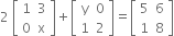 2 space open square brackets table row 1 3 row 0 straight x end table close square brackets plus open square brackets table row straight y 0 row 1 2 end table close square brackets equals open square brackets table row 5 6 row 1 8 end table close square brackets