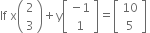 If space straight x open parentheses table row 2 row 3 end table close parentheses plus straight y open square brackets table row cell negative 1 end cell row 1 end table close square brackets equals open square brackets table row 10 row 5 end table close square brackets space