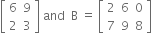 open square brackets table row 6 9 row 2 3 end table close square brackets space and space space straight B space equals space open square brackets table row 2 6 0 row 7 9 8 end table close square brackets