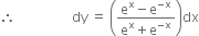 therefore space space space space space space space space space space space space space space space space space dy space equals space open parentheses fraction numerator straight e to the power of straight x minus straight e to the power of negative straight x end exponent over denominator straight e to the power of straight x plus straight e to the power of negative straight x end exponent end fraction close parentheses dx