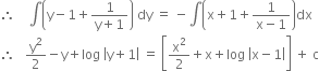 therefore space space space space integral open parentheses straight y minus 1 plus fraction numerator 1 over denominator straight y plus 1 end fraction close parentheses space dy space equals space minus integral open parentheses straight x plus 1 plus fraction numerator 1 over denominator straight x minus 1 end fraction close parentheses dx
therefore space space space straight y squared over 2 minus straight y plus log space open vertical bar straight y plus 1 close vertical bar space equals space open square brackets straight x squared over 2 plus straight x plus log space open vertical bar straight x minus 1 close vertical bar close square brackets space plus space straight c