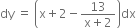 dy space equals space open parentheses straight x plus 2 minus fraction numerator 13 over denominator straight x plus 2 end fraction close parentheses dx