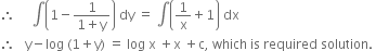 therefore space space space space space integral open parentheses 1 minus fraction numerator 1 over denominator 1 plus straight y end fraction close parentheses space dy space equals space integral open parentheses 1 over straight x plus 1 close parentheses space dx
therefore space space space straight y minus log space left parenthesis 1 plus straight y right parenthesis space equals space log space straight x space plus straight x space plus straight c comma space which space is space required space solution. space