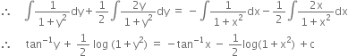 therefore space space space space integral fraction numerator 1 over denominator 1 plus straight y squared end fraction dy plus 1 half integral fraction numerator 2 straight y over denominator 1 plus straight y squared end fraction dy space equals space minus integral fraction numerator 1 over denominator 1 plus straight x squared end fraction dx minus 1 half integral fraction numerator 2 straight x over denominator 1 plus straight x squared end fraction dx
therefore space space space space space tan to the power of negative 1 end exponent straight y space plus space 1 half space log space left parenthesis 1 plus straight y squared right parenthesis space equals space minus tan to the power of negative 1 end exponent straight x space minus space 1 half log left parenthesis 1 plus straight x squared right parenthesis space plus straight c
