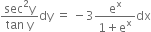 fraction numerator sec squared straight y over denominator tan space straight y end fraction dy space equals space minus 3 fraction numerator straight e to the power of straight x over denominator 1 plus straight e to the power of straight x end fraction dx