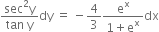fraction numerator sec squared straight y over denominator tan space straight y end fraction dy space equals space minus 4 over 3 fraction numerator straight e to the power of straight x over denominator 1 plus straight e to the power of straight x end fraction dx