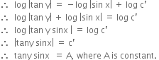 therefore space space log space open vertical bar tan space straight y close vertical bar space equals space minus log space open vertical bar sin space straight x close vertical bar space plus space log space straight c apostrophe
therefore space space log space open vertical bar tan space straight y close vertical bar space plus space log space open vertical bar sin space straight x close vertical bar space equals space log space straight c apostrophe
therefore space space log space open vertical bar tan space straight y space sinx space close vertical bar space equals space log space straight c apostrophe
therefore space space open vertical bar tany space sinx close vertical bar space equals space straight c apostrophe
therefore space space tany space sinx space space equals space straight A comma space where space straight A space is space constant. space