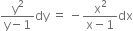 fraction numerator straight y squared over denominator straight y minus 1 end fraction dy space equals space minus fraction numerator straight x squared over denominator straight x minus 1 end fraction dx