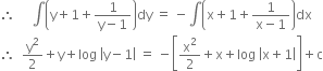 therefore space space space space space integral open parentheses straight y plus 1 plus fraction numerator 1 over denominator straight y minus 1 end fraction close parentheses dy space equals space minus integral open parentheses straight x plus 1 plus fraction numerator 1 over denominator straight x minus 1 end fraction close parentheses dx
therefore space space straight y squared over 2 plus straight y plus log space open vertical bar straight y minus 1 close vertical bar space equals space minus open square brackets straight x squared over 2 plus straight x plus log space open vertical bar straight x plus 1 close vertical bar close square brackets plus straight c
