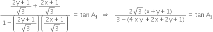 fraction numerator begin display style fraction numerator 2 straight y plus 1 over denominator square root of 3 end fraction end style plus begin display style fraction numerator 2 straight x plus 1 over denominator square root of 3 end fraction end style over denominator 1 minus open parentheses begin display style fraction numerator 2 straight y plus 1 over denominator square root of 3 end fraction end style close parentheses space open parentheses begin display style fraction numerator 2 straight x plus 1 over denominator square root of 3 end fraction end style close parentheses end fraction space equals space tan space straight A subscript 1 space space rightwards double arrow space space space fraction numerator 2 square root of 3 space left parenthesis straight x plus straight y plus 1 right parenthesis over denominator 3 minus left parenthesis 4 space straight x space straight y space plus 2 straight x plus 2 straight y plus 1 right parenthesis end fraction equals space tan space straight A subscript 1