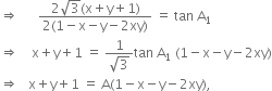 rightwards double arrow space space space space space space fraction numerator 2 square root of 3 left parenthesis straight x plus straight y plus 1 right parenthesis over denominator 2 left parenthesis 1 minus straight x minus straight y minus 2 xy right parenthesis end fraction space equals space tan space straight A subscript 1
rightwards double arrow space space space space straight x plus straight y plus 1 space equals space fraction numerator 1 over denominator square root of 3 end fraction tan space straight A subscript 1 space left parenthesis 1 minus straight x minus straight y minus 2 xy right parenthesis
rightwards double arrow space space space straight x plus straight y plus 1 space equals space straight A left parenthesis 1 minus straight x minus straight y minus 2 xy right parenthesis comma
